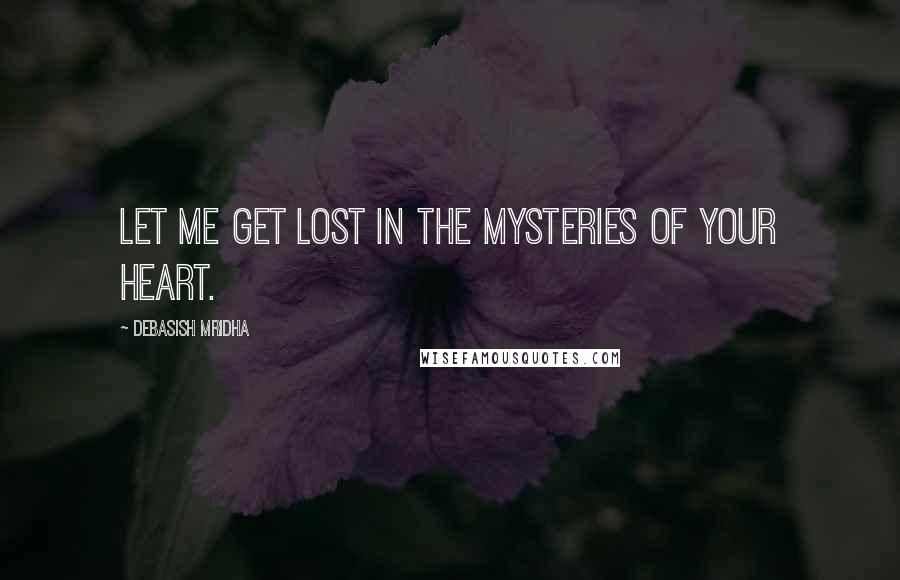 Debasish Mridha Quotes: Let me get lost in the mysteries of your heart.