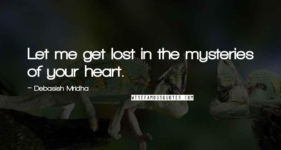 Debasish Mridha Quotes: Let me get lost in the mysteries of your heart.
