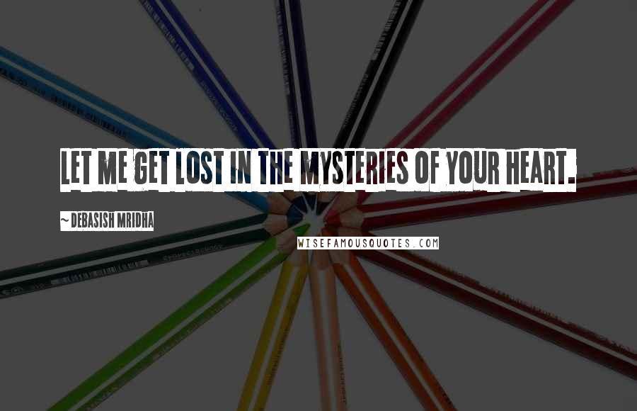 Debasish Mridha Quotes: Let me get lost in the mysteries of your heart.