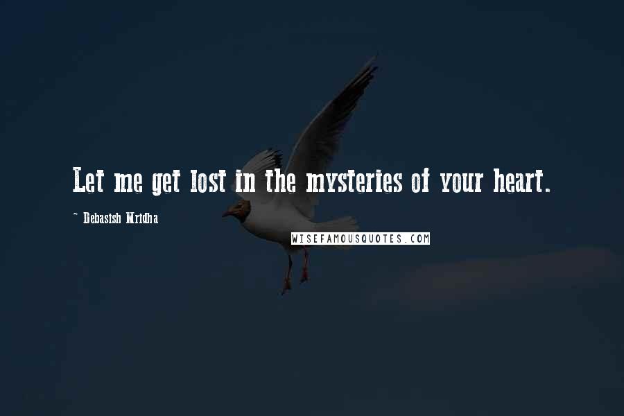 Debasish Mridha Quotes: Let me get lost in the mysteries of your heart.