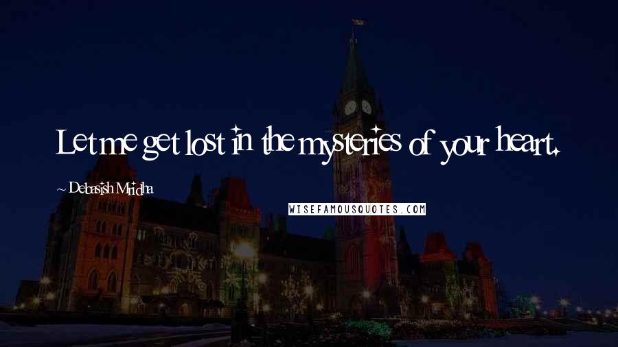 Debasish Mridha Quotes: Let me get lost in the mysteries of your heart.