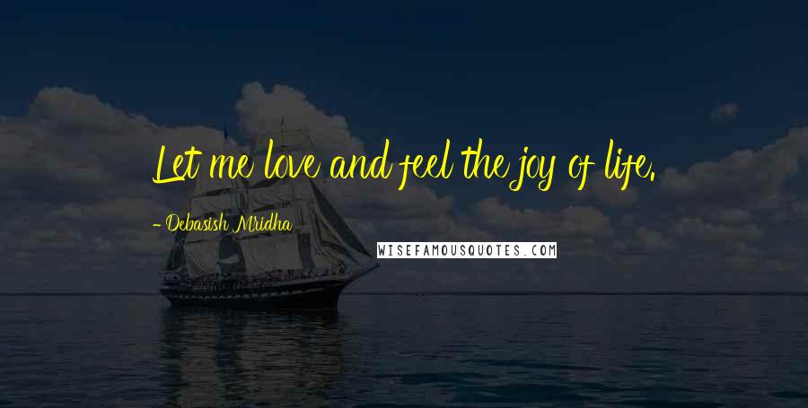 Debasish Mridha Quotes: Let me love and feel the joy of life.