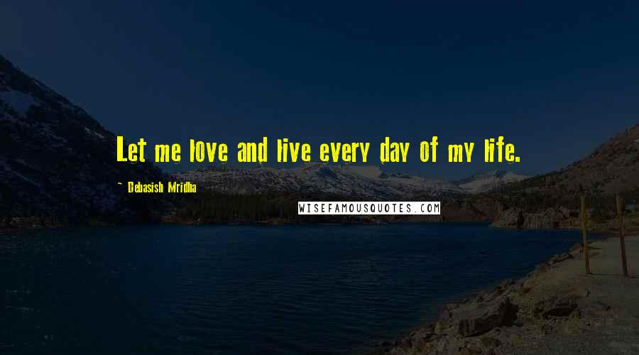 Debasish Mridha Quotes: Let me love and live every day of my life.