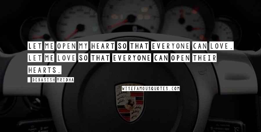 Debasish Mridha Quotes: Let me open my heart so that everyone can love. Let me love so that everyone can open their hearts.