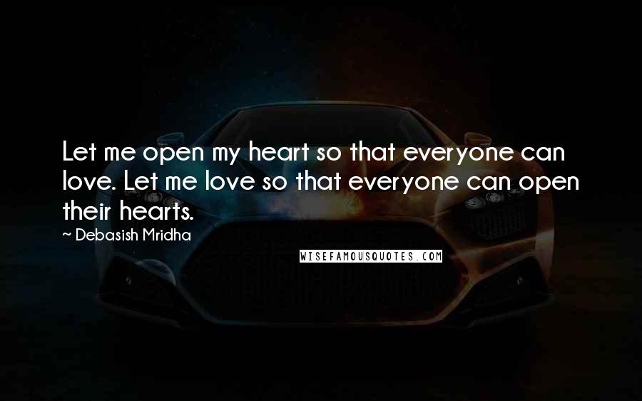 Debasish Mridha Quotes: Let me open my heart so that everyone can love. Let me love so that everyone can open their hearts.