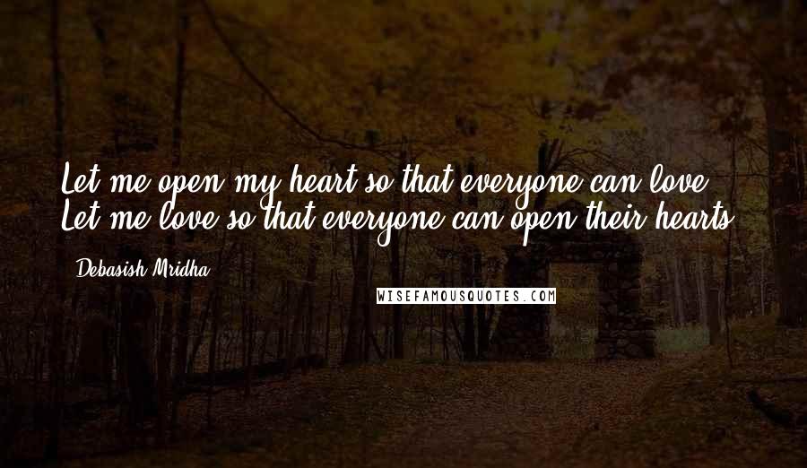 Debasish Mridha Quotes: Let me open my heart so that everyone can love. Let me love so that everyone can open their hearts.