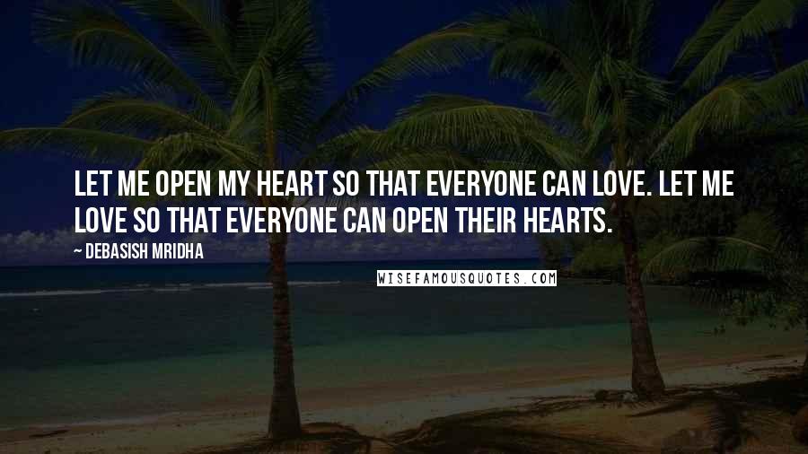 Debasish Mridha Quotes: Let me open my heart so that everyone can love. Let me love so that everyone can open their hearts.