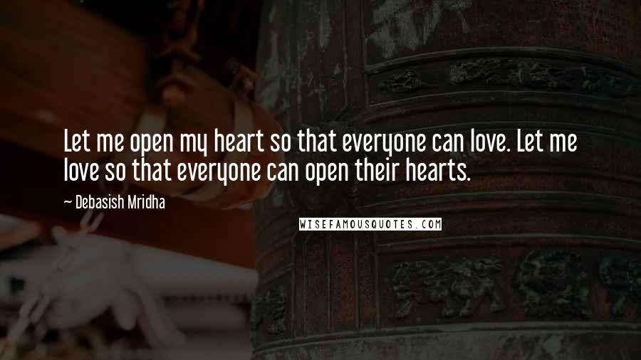 Debasish Mridha Quotes: Let me open my heart so that everyone can love. Let me love so that everyone can open their hearts.