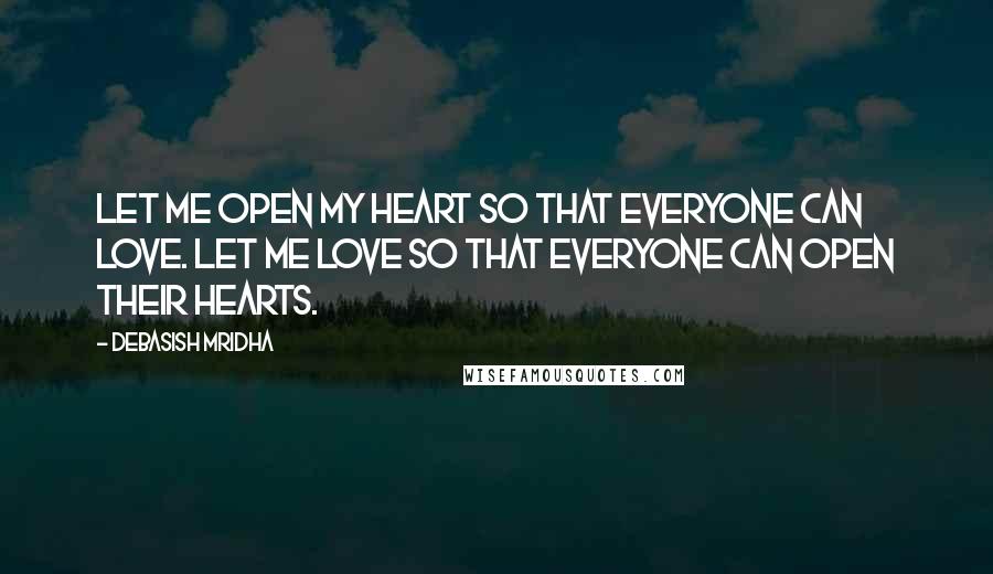 Debasish Mridha Quotes: Let me open my heart so that everyone can love. Let me love so that everyone can open their hearts.