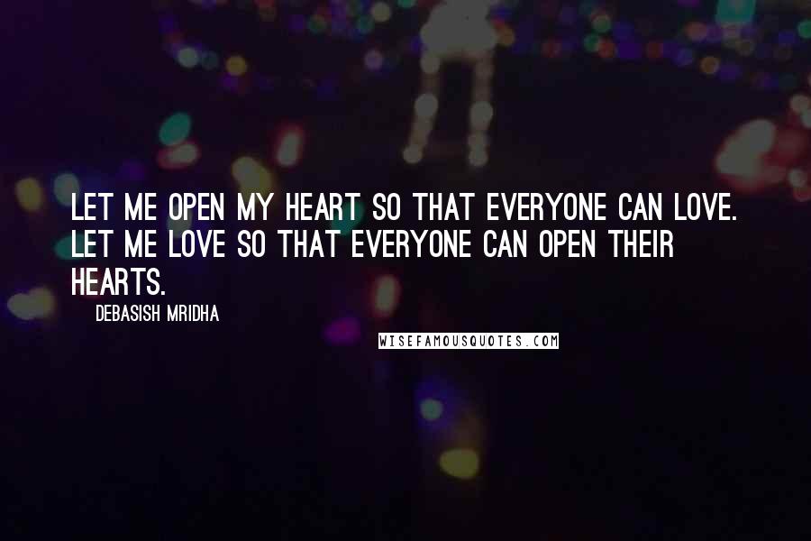 Debasish Mridha Quotes: Let me open my heart so that everyone can love. Let me love so that everyone can open their hearts.