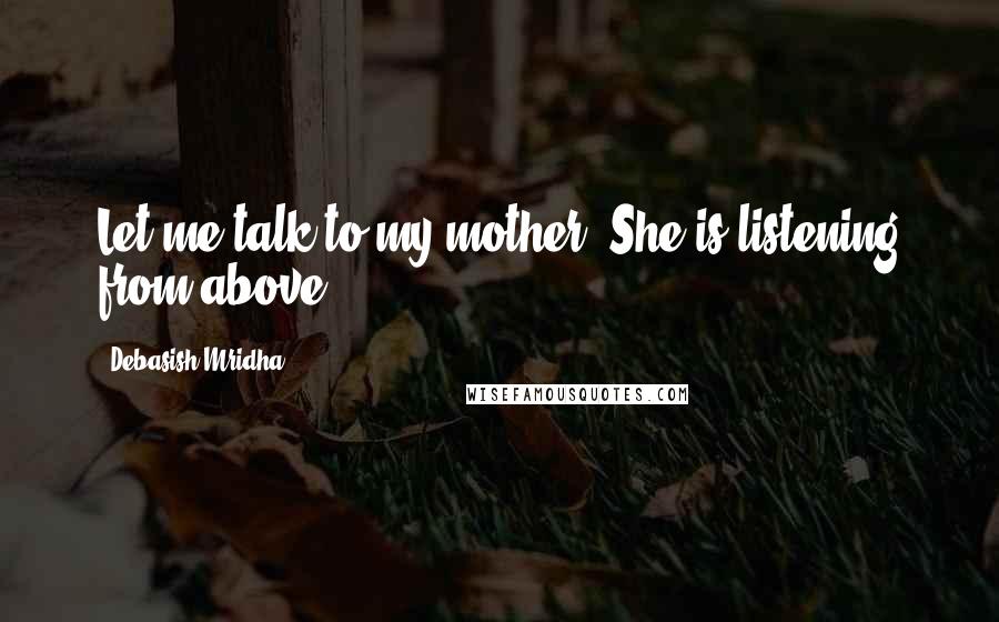 Debasish Mridha Quotes: Let me talk to my mother. She is listening from above.