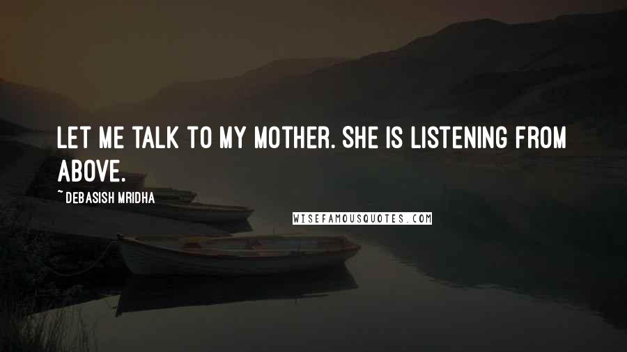 Debasish Mridha Quotes: Let me talk to my mother. She is listening from above.