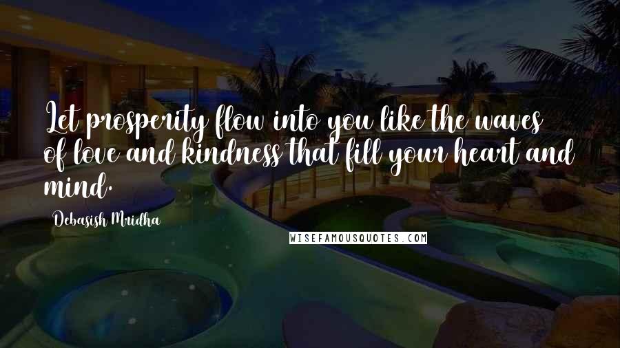 Debasish Mridha Quotes: Let prosperity flow into you like the waves of love and kindness that fill your heart and mind.