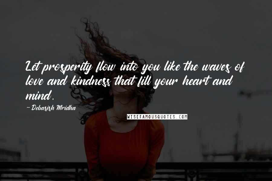 Debasish Mridha Quotes: Let prosperity flow into you like the waves of love and kindness that fill your heart and mind.