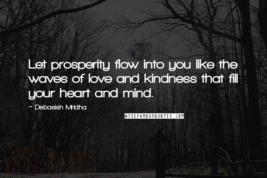 Debasish Mridha Quotes: Let prosperity flow into you like the waves of love and kindness that fill your heart and mind.