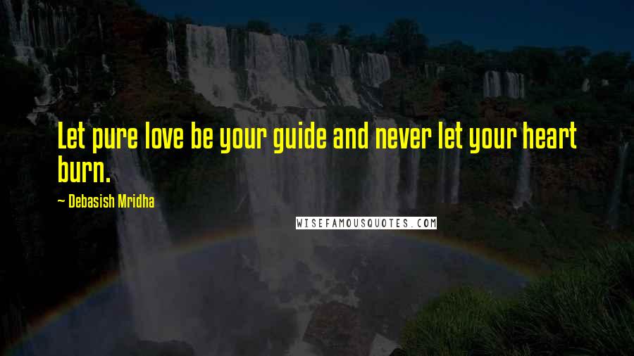 Debasish Mridha Quotes: Let pure love be your guide and never let your heart burn.