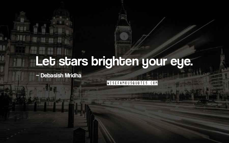 Debasish Mridha Quotes: Let stars brighten your eye.