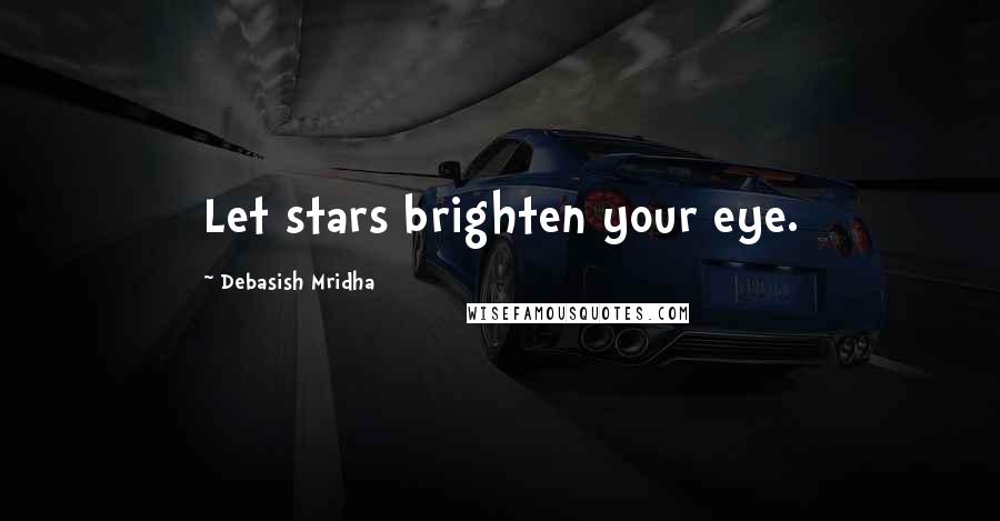 Debasish Mridha Quotes: Let stars brighten your eye.