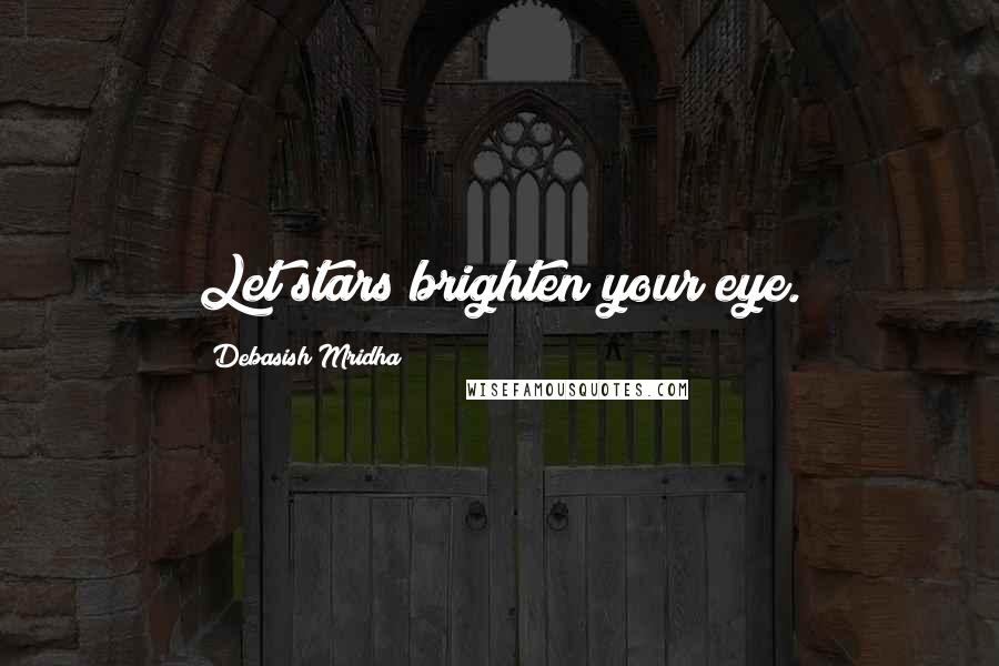 Debasish Mridha Quotes: Let stars brighten your eye.