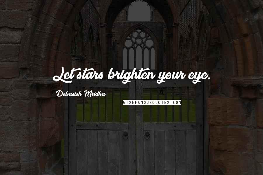 Debasish Mridha Quotes: Let stars brighten your eye.