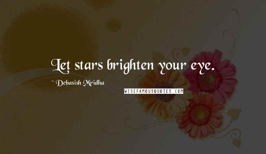 Debasish Mridha Quotes: Let stars brighten your eye.