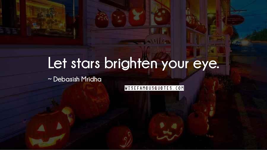 Debasish Mridha Quotes: Let stars brighten your eye.