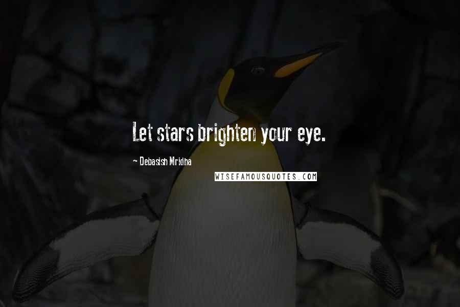 Debasish Mridha Quotes: Let stars brighten your eye.