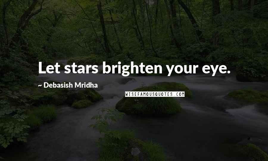 Debasish Mridha Quotes: Let stars brighten your eye.