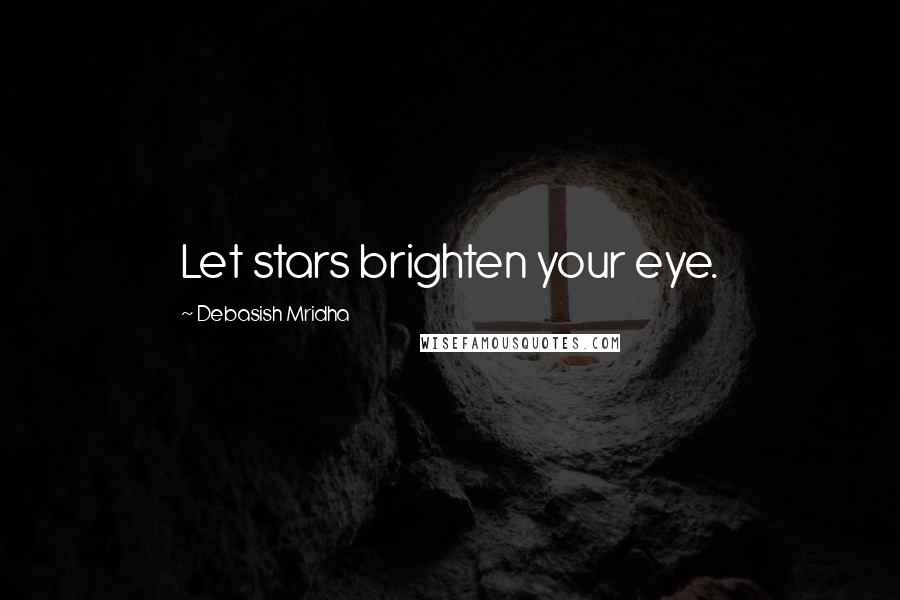 Debasish Mridha Quotes: Let stars brighten your eye.