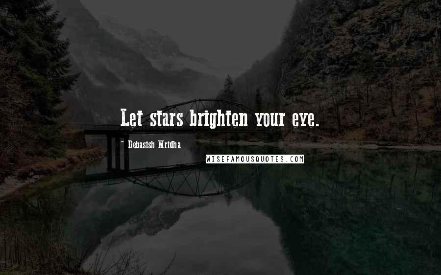 Debasish Mridha Quotes: Let stars brighten your eye.