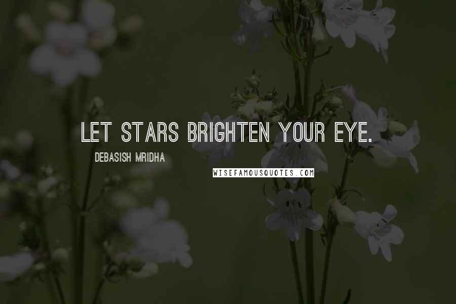 Debasish Mridha Quotes: Let stars brighten your eye.