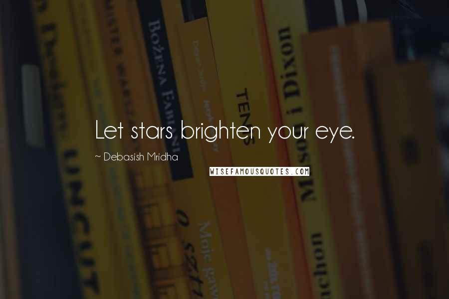 Debasish Mridha Quotes: Let stars brighten your eye.