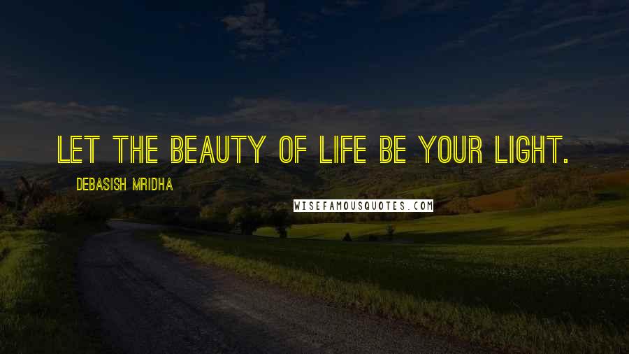 Debasish Mridha Quotes: Let the beauty of life be your light.