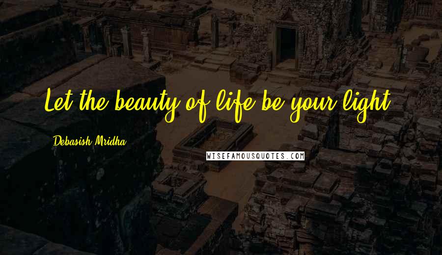 Debasish Mridha Quotes: Let the beauty of life be your light.