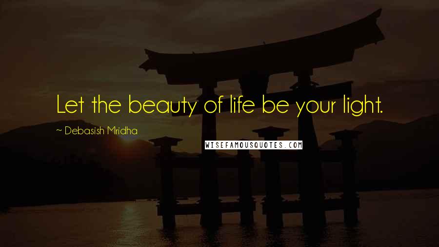 Debasish Mridha Quotes: Let the beauty of life be your light.