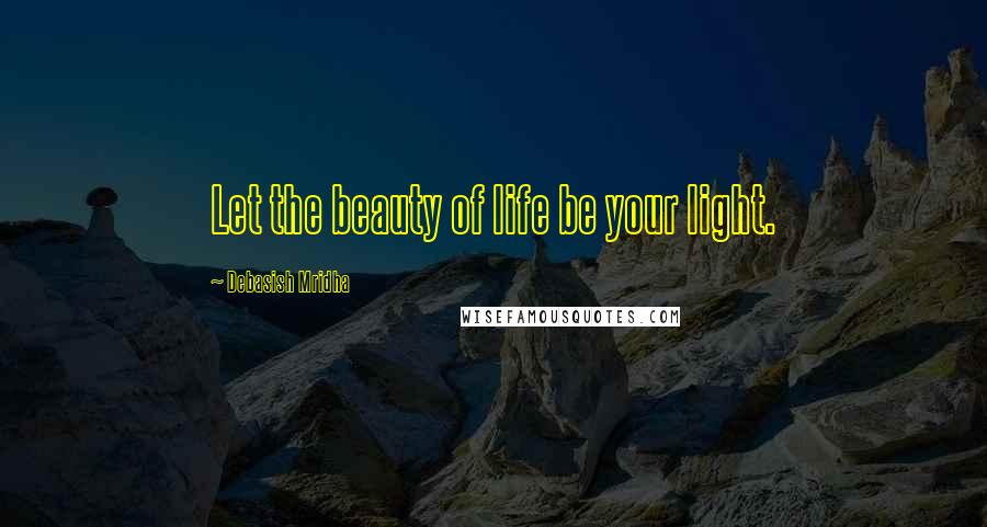 Debasish Mridha Quotes: Let the beauty of life be your light.