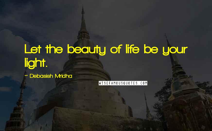 Debasish Mridha Quotes: Let the beauty of life be your light.