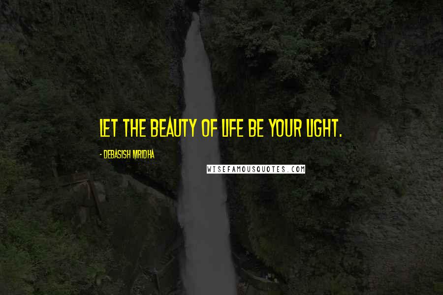 Debasish Mridha Quotes: Let the beauty of life be your light.