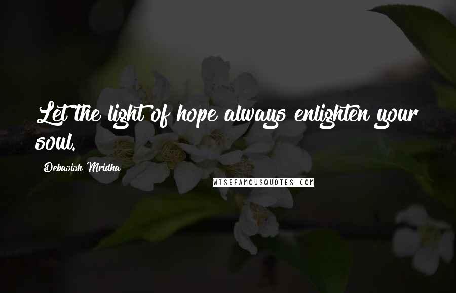 Debasish Mridha Quotes: Let the light of hope always enlighten your soul.