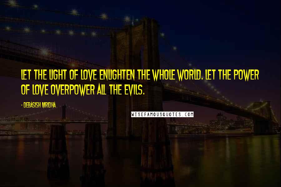 Debasish Mridha Quotes: Let the light of love enlighten the whole world. Let the power of love overpower all the evils.