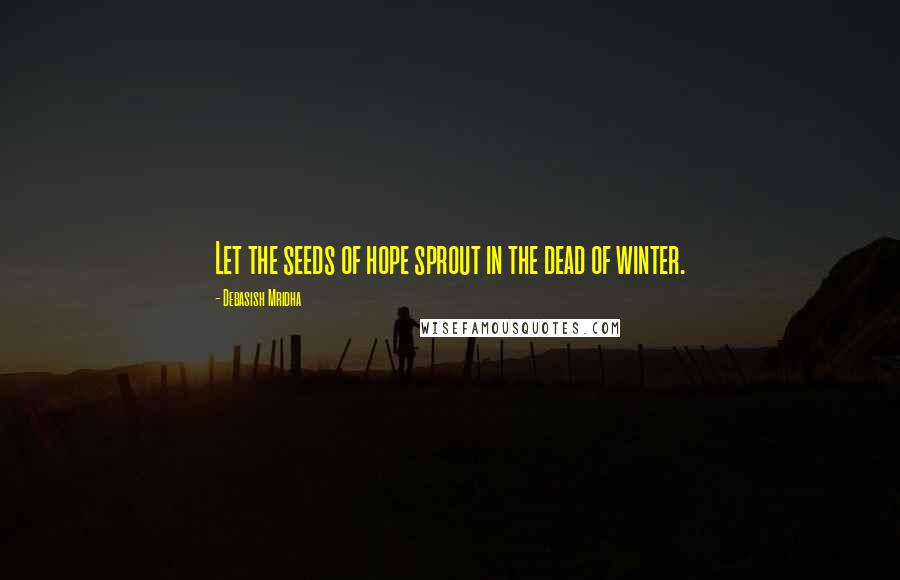 Debasish Mridha Quotes: Let the seeds of hope sprout in the dead of winter.