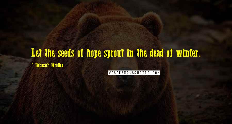 Debasish Mridha Quotes: Let the seeds of hope sprout in the dead of winter.