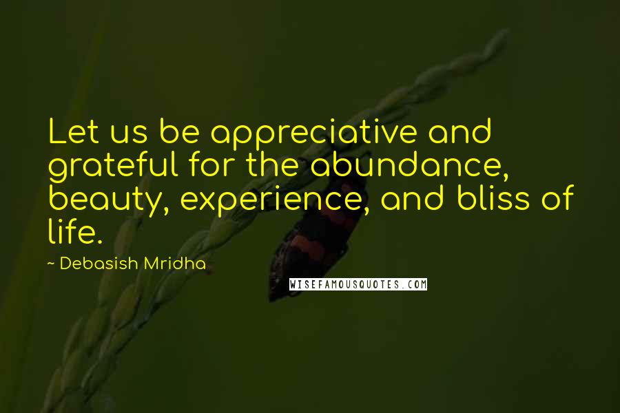 Debasish Mridha Quotes: Let us be appreciative and grateful for the abundance, beauty, experience, and bliss of life.