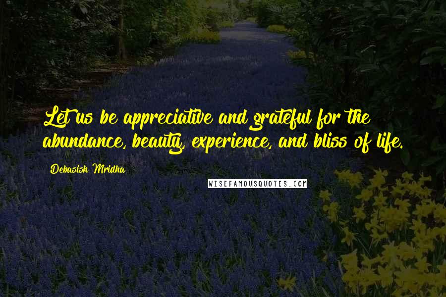 Debasish Mridha Quotes: Let us be appreciative and grateful for the abundance, beauty, experience, and bliss of life.