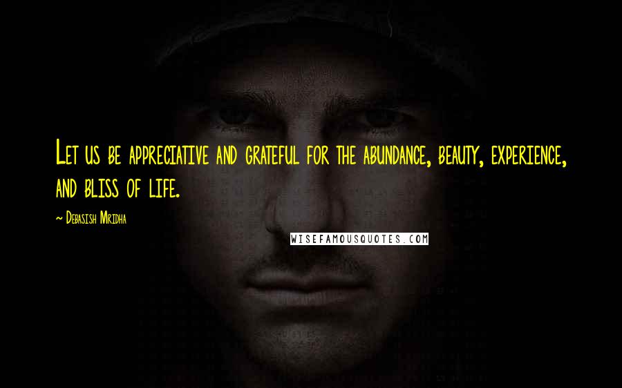 Debasish Mridha Quotes: Let us be appreciative and grateful for the abundance, beauty, experience, and bliss of life.