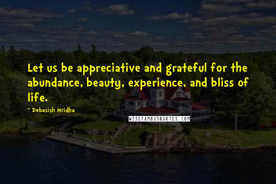 Debasish Mridha Quotes: Let us be appreciative and grateful for the abundance, beauty, experience, and bliss of life.