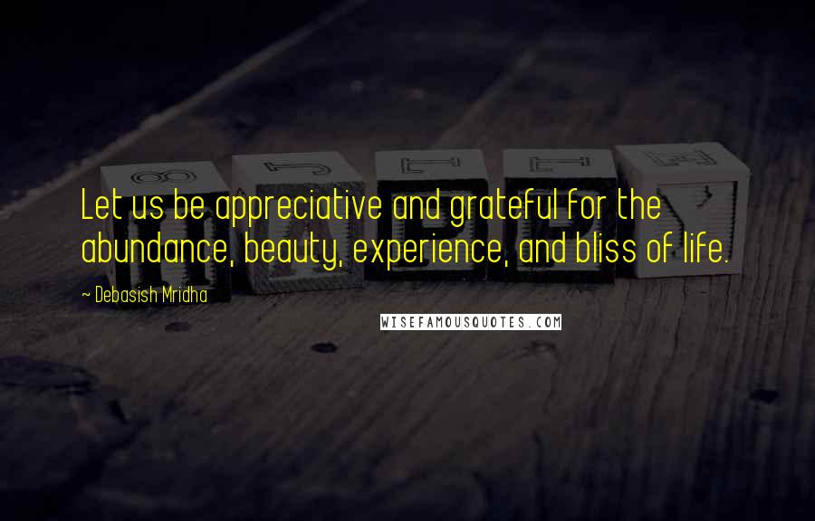 Debasish Mridha Quotes: Let us be appreciative and grateful for the abundance, beauty, experience, and bliss of life.