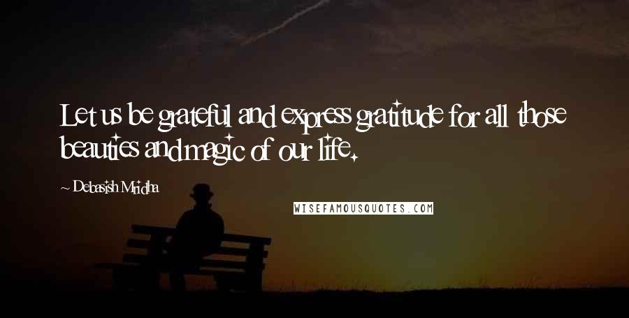 Debasish Mridha Quotes: Let us be grateful and express gratitude for all those beauties and magic of our life.