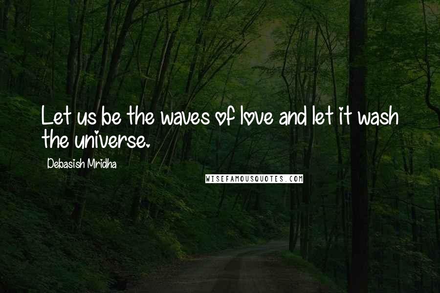 Debasish Mridha Quotes: Let us be the waves of love and let it wash the universe.