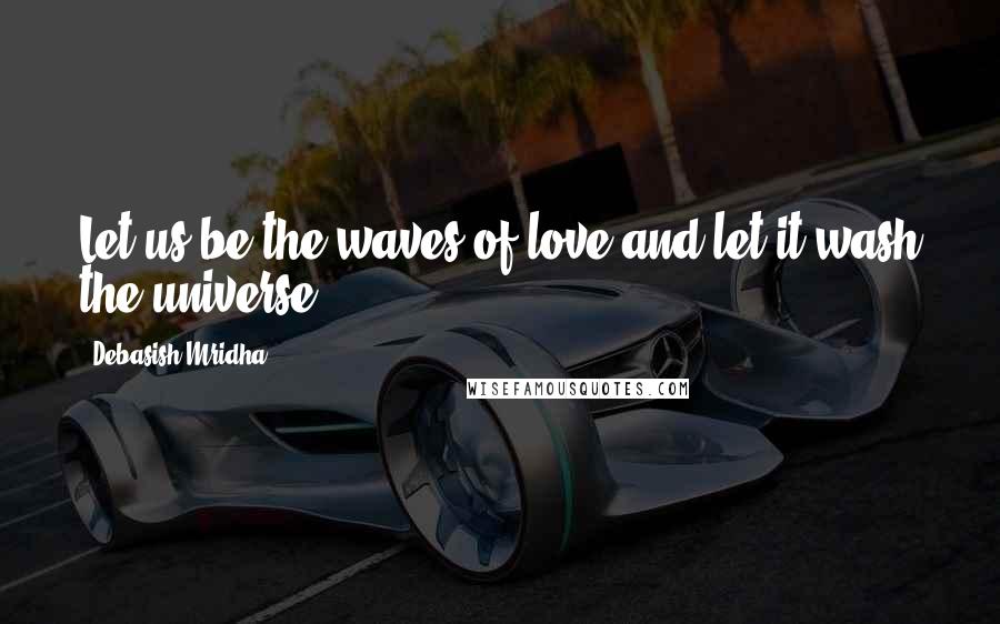 Debasish Mridha Quotes: Let us be the waves of love and let it wash the universe.